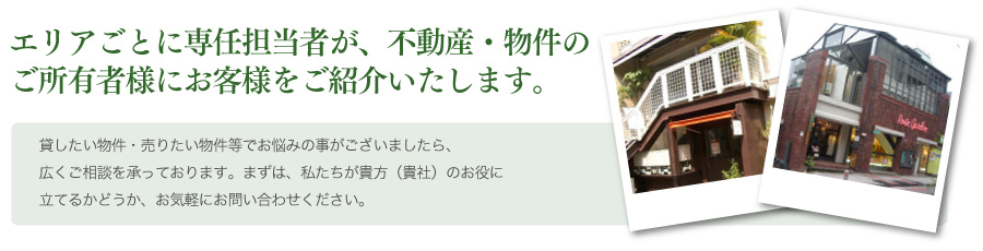 エリア毎に専任担当者が、不動産・物件のご所有者様にお客様をご紹介いたします。